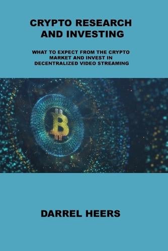 Crypto Research and Investing: What to Expect from the Crypto Market and Invest in Decentralized Video Streaming Darrel Heers 9781806031658 book cover