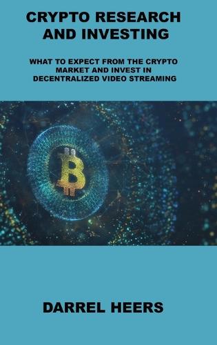 Crypto Research and Investing: What to Expect from the Crypto Market and Invest in Decentralized Video Streaming Darrel Heers 9781806031665 book cover
