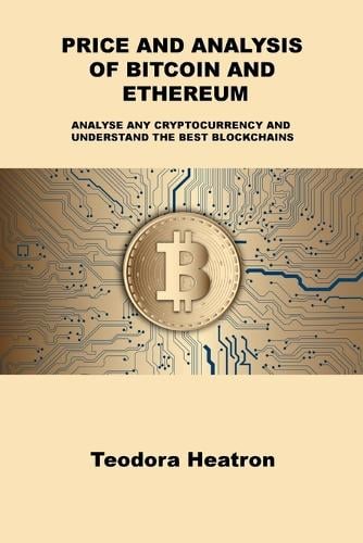 Price and Analysis of Bitcoin and Ethereum: Analyse Any Cryptocurrency and Understand the Best Blockchains Teodora Heatron 9781806300723 book cover