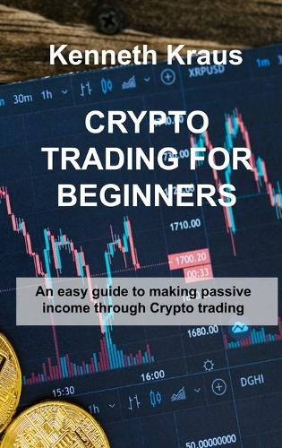 Crypto Trading for Beginners: An easy guide to making passive income through Crypto trading Kenneth Kraus 9781806300815 book cover