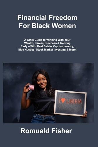 Financial Freedom For Black Women: A Girl's Guide to Winning With Your Wealth, Career, Business & Retiring Early - With Real Estate, Cryptocurrency, Side Hustles, Stock Market Investing & More! Romuald Fisher 9781806307210 book cover