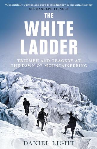 The White Ladder: Triumph and Tragedy at the Dawn of Mountaineering Daniel Light 9781836430476 book cover