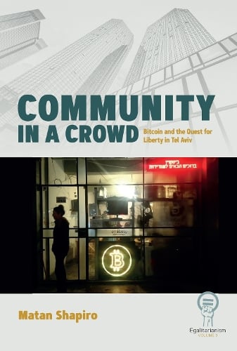 Community in a Crowd: Bitcoin and the Quest for Liberty in Tel Aviv - Egalitarianism Matan Shapiro 9781836952992 book cover
