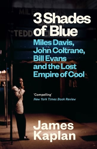 3 Shades of Blue: Miles Davis, John Coltrane, Bill Evans & The Lost Empire of Cool James Kaplan 9781837260379 book cover