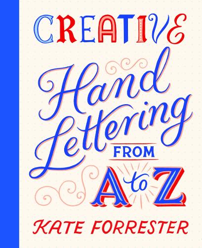 Creative Hand Lettering From A to Z: Make Every Letter Beautiful with 26 Complete and Colourful Alphabets Kate Forrester 9781837760749 book cover