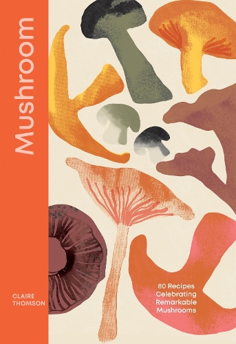 Mushroom: 80 Recipes Celebrating Remarkable Mushrooms Claire Thomson 9781837832699 book cover