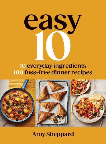 Easy 10: 10 Everyday Ingredients, 100 Fuss-free Dinner Recipes Amy Sheppard 9781837833191 book cover