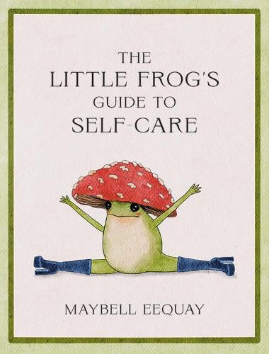The Little Frog's Guide to Self-Care: Affirmations, Self-Love and Life Lessons According to the Internet's Beloved Mushroom Frog Maybell Eequay 9781837991013 book cover