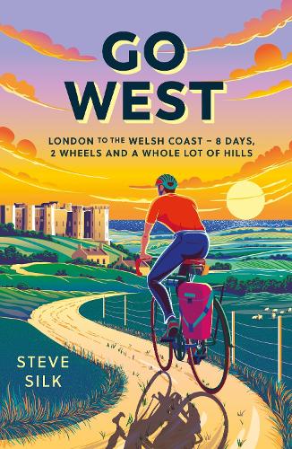 Go West: London to the Welsh Coast  8 Days, 2 Wheels and a Whole Lot of Hills Steve Silk 9781837995721 book cover