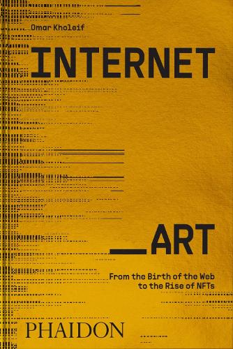 Internet_Art: From the Birth of the Web to the Rise of NFTs Omar Kholeif 9781838664077 book cover