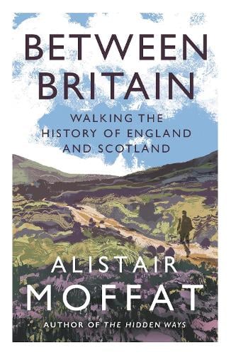 Between Britain: Walking the History of England and Scotland Alistair Moffat 9781838854416 book cover