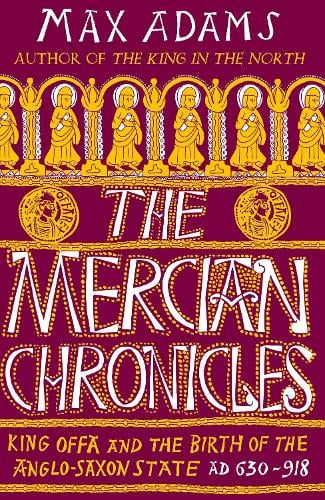The Mercian Chronicles: King Offa and the Birth of the Anglo-Saxon State, AD 630918 - The Founders of Britain Quartet Max Adams 9781838933258 book cover