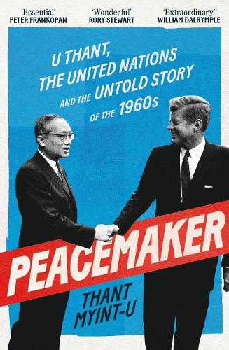 Peacemaker: U Thant, the United Nations and the Untold Story of the 1960s Thant Myint-U 9781838958947 book cover