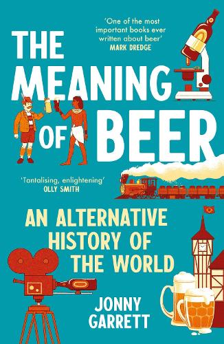 The Meaning of Beer: An Alternative History of the World Jonny Garrett 9781838959968 book cover