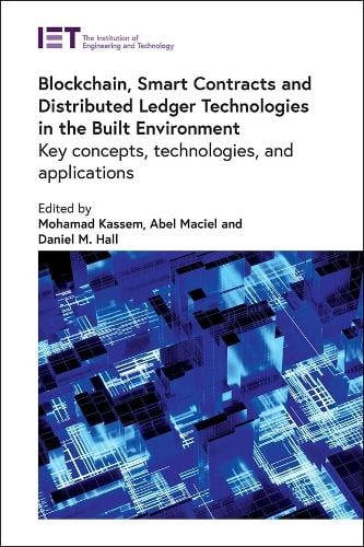 Blockchain, Smart Contracts and Distributed Ledger Technologies in the Built Environment: Key concepts, technologies, and applications - Built Environment Mohamad Kassem, Abel Maciel, Daniel M. Hall 9781839538346 book cover