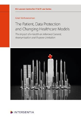 The Patient, Data Protection and Changing Healthcare Models, 12: The Impact of E-Health on Informed Consent, Anonymisation and Purpose Limitation - Ku Leuven Centre for It & IP Law 12 Griet Verhenneman 9781839701245 book cover