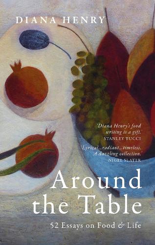 Around the Table: 52 Essays on Food & Life Diana Henry 9781846016004 book cover
