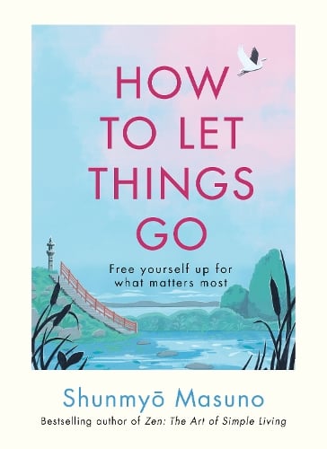 How to Let Things Go: Free yourself up for what matters most Shunmyo Masuno 9781846048388 book cover