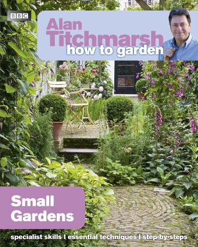 Alan Titchmarsh How to Garden: Small Gardens - How to Garden Alan Titchmarsh 9781846074059 book cover