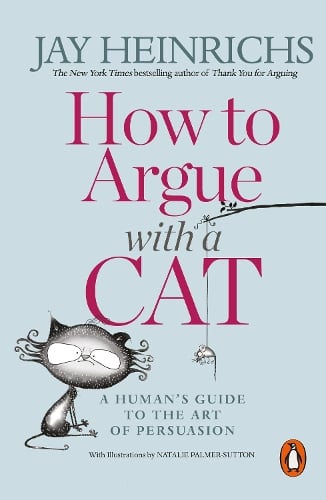 How to Argue with a Cat: A Human's Guide to the Art of Persuasion Jay Heinrichs 9781846149573 book cover