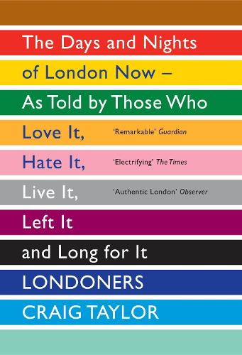 Londoners: The Days and Nights of London Now - As Told by Those Who Love It, Hate It, Live It, Left It and Long for It Craig Taylor 9781847083296 book cover