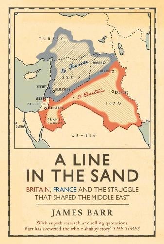 A Line in the Sand: Britain, France and the struggle that shaped the Middle East James Barr 9781847394576 book cover
