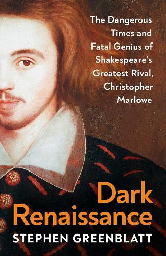 Dark Renaissance: The Dangerous Times and Fatal Genius of Shakespeares Greatest Rival, Christopher Marlowe Stephen Greenblatt 9781847927132 book cover