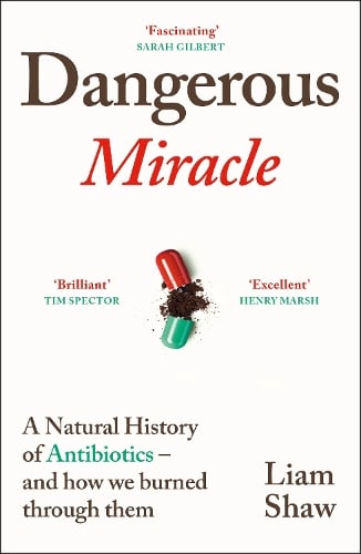 Dangerous Miracle: A natural history of antibiotics  and how we burned through them Liam Shaw 9781847927545 book cover