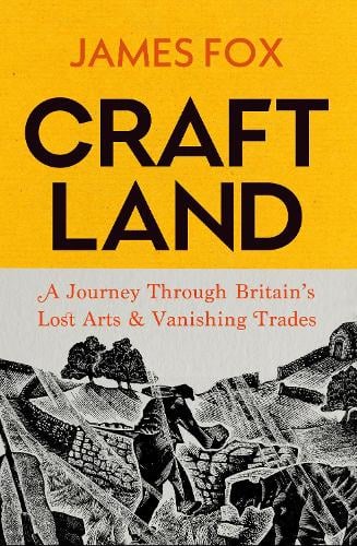 Craftland: A Journey Through Britains Lost Arts and Vanishing Trades James Fox 9781847927866 book cover