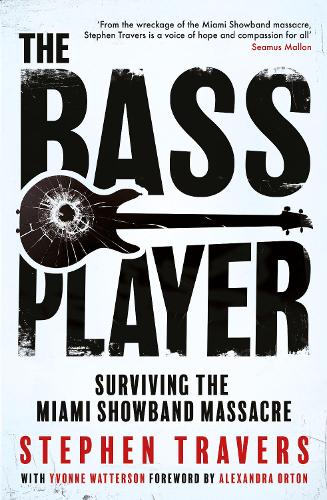 The Bass Player: Surviving the Miami Showband Massacre Stephen Travers, Yvonne Waterson, Alexandra Orton 9781848408333 book cover