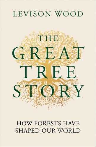 The Great Tree Story: How Forests Have Shaped Our World Levison Wood 9781856755610 book cover