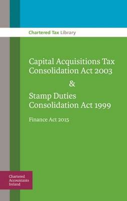 Capital Acquisitions Tax Consolidation Act 2003 & Stamp Duties Consolidation Act 1999: Finance Act 2015 - Chartered Tax Library Kimberley Rowan, Brian Keegan 9781910374498 book cover