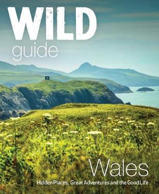 Wild Guide Wales and Marches: Hidden places, great adventures & the good life in Wales (including Herefordshire and Shropshire) Tania Pascoe, Daniel Start 9781910636145 book cover