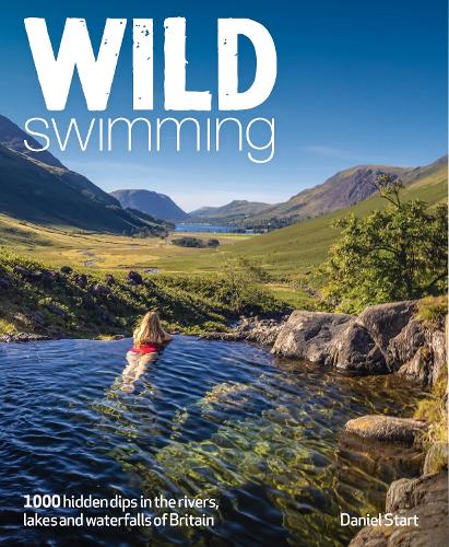 Wild Swimming Britain: 1000 Hidden Dips in the Rivers, Lakes and Waterfalls of Scotland, England & Wales (3rd Edition, Travel Guide) - Wild Swimming Daniel Start 9781910636619 book cover