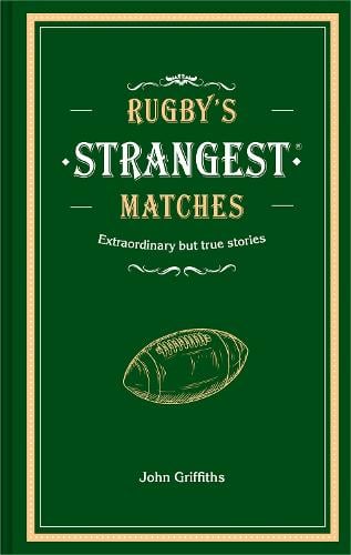 Rugby's Strangest Matches: Extraordinary but True Stories from Over a Century of Rugby John Griffiths 9781911622345 book cover