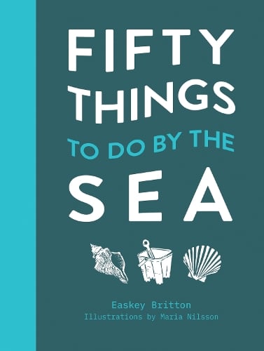 Fifty Things to Do by the Sea Easkey Britton, Maria Nilsson 9781911663539 book cover