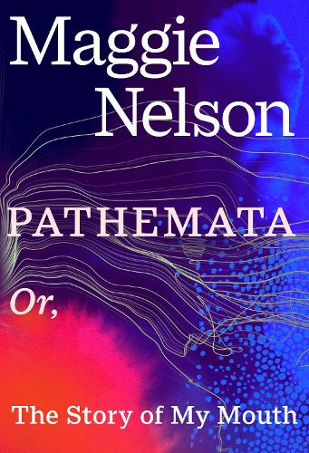 Pathemata: Or, The Story of My Mouth Maggie Nelson 9781911717454 book cover