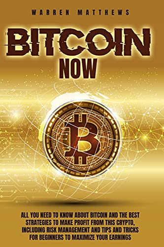 Bitcoin Now: All You Need To Know About Bitcoin And The Best Strategies To Make Profit From This Crypto, Including Risk Management And Tips And Tricks For Beginners To Maximize Your Earnings Warren Matthews 9781914029806 book cover