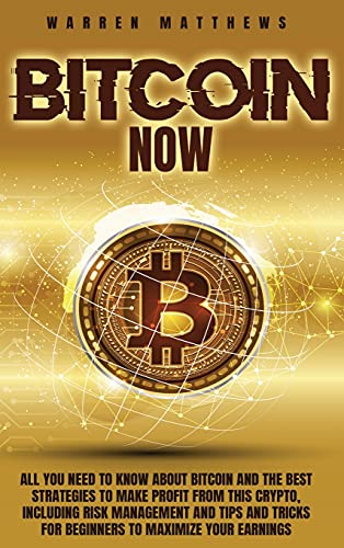 Bitcoin Now: All You Need To Know About Bitcoin And The Best Strategies To Make Profit From This Crypto, Including Risk Management And Tips And Tricks For Beginners To Maximize Your Earnings Warren Matthews 9781914029813 book cover