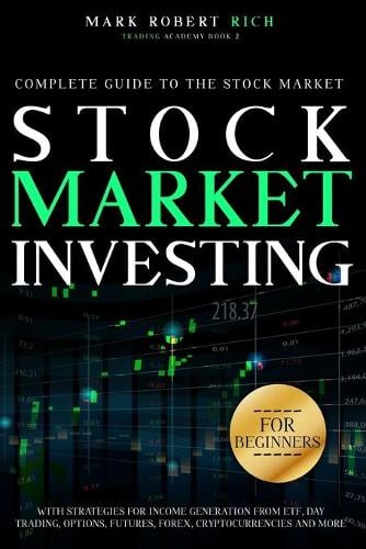 Stock Market Investing for Beginners: Complete Guide to the Stock Market with Strategies for Income Generation from ETF, Day Trading, Options, Futures, Forex, Cryptocurrencies and More - Trading Academy Book 2 Mark Robert Rich 9781914043062 book cover