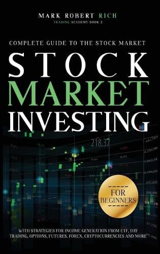 Stock Market Investing For Beginners: Complete Guide to the Stock Market with Strategies for Income Generation from ETF, Day Trading, Options, Futures, Forex, Cryptocurrencies and More. - Trading Academy Book 2 Mark Robert Rich 9781914043079 book cover