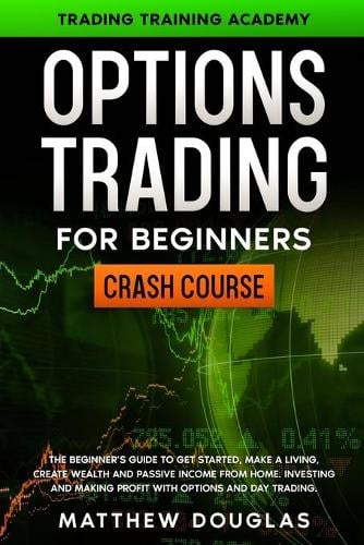 Option Trading for Beginners: The Beginner's Guide to Get Started, Make a Living, Create Wealth and Passive Income from Home. Investing and Making Profit with Options and Day Trading. Matthew Douglas 9781914062445 book cover