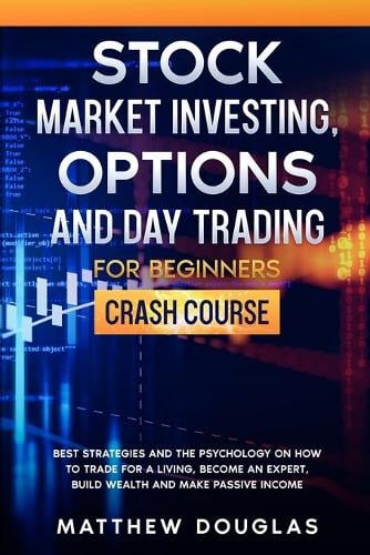 Stock Market Investing, Options and Day Trading for Beginners: Best Strategies and the Psychology on How to Trade for a Living, Become an Expert, Build Wealth and Make Passive Income Matthew Douglas 9781914062469 book cover