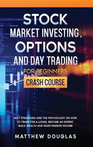 Stock Market Investing, Options and Day Trading for Beginners: Best Strategies and the Psychology on How to Trade for a Living, Become an Expert, Build Wealth and Make Passive Income Matthew Douglas 9781914062971 book cover