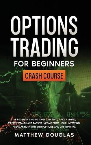 Options Trading for Beginners: The Beginner's Guide to Get Started, Make a Living, Create Wealth and Passive Income from Home. Investing and Making Profit with Options and Day Trading. Matthew Douglas 9781914062995 book cover