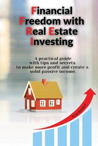 Financial Freedom with Real Estate Investing: A practical guide with tips and secrets to make more profit and create a solid passive income. Neal Hooper 9781914085444 book cover