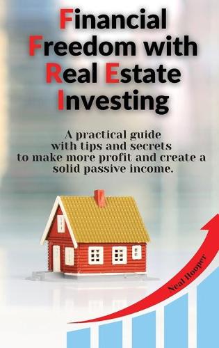 Financial Freedom with Real Estate Investing: A practical guide with tips and secrets to make more profit and create a solid passive income. Neal Hooper 9781914085475 book cover