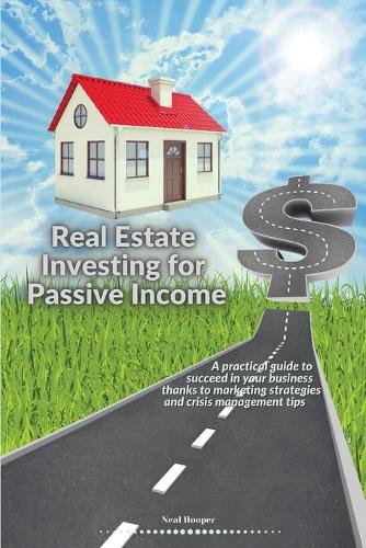Real Estate Investing for Passive Income: A practical guide to succeed in your business thanks to marketing strategies and crisis management tips Neal Hooper 9781914085710 book cover
