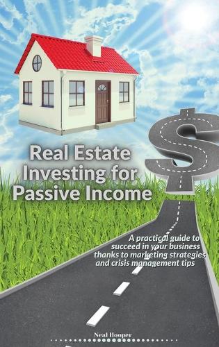 Real Estate Investing for Passive Income: A practical guide to succeed in your business thanks to marketing strategies and crisis management tips Neal Hooper 9781914085741 book cover