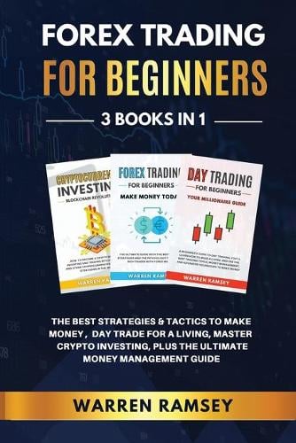 FOREX TRADING FOR BEGINNERS - 3 Books in 1 The Best Strategies and Tactics to Make Money, Day Trade to Make a Living, Master Crypto Investing, Plus the Ultimate Money Management Guide Warren Ramsey 9781914192098 book cover
